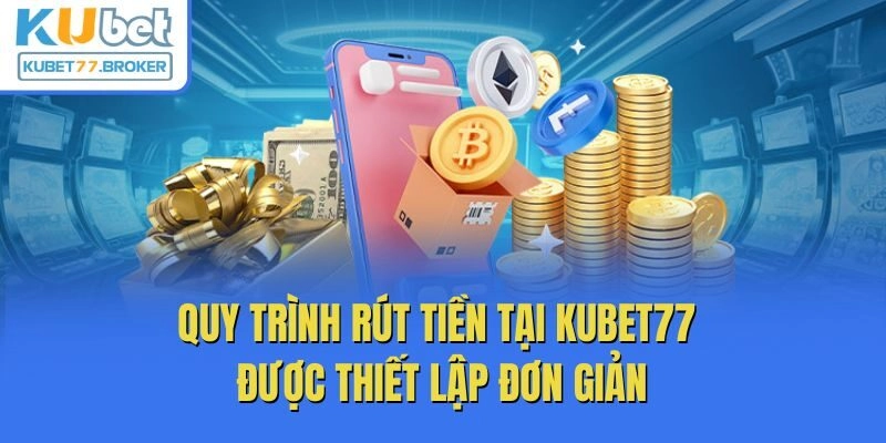 Quy trình rút tiền tại Kubet77 được thiết lập đơn giản